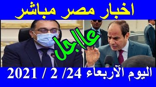 اخبار مصر مباشر اليوم الاربعاء 24/ 2 / 2021