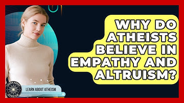 Why Do Atheists Believe In Empathy And Altruism? - Learn About Atheism