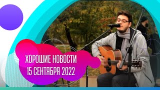 Хорошие новости: 15 сентября 2022 года