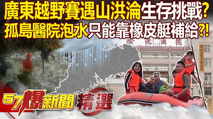 廣東越野賽淪「生存挑戰」？！賽跑選手遇山洪「搏命求生」？！ 孤島醫院泡在洪水「只能靠橡皮艇補給」？！   林裕豐 張禹宣 徐俊相【57爆新聞 精選】 - 天天要聞