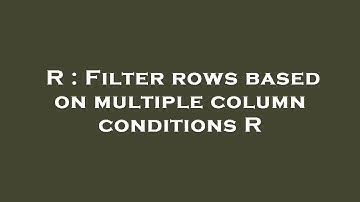 R : Filter rows based on multiple column conditions R