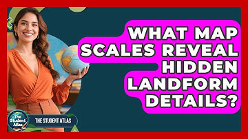 What Map Scales Reveal Hidden Landform Details? - The Student Atlas