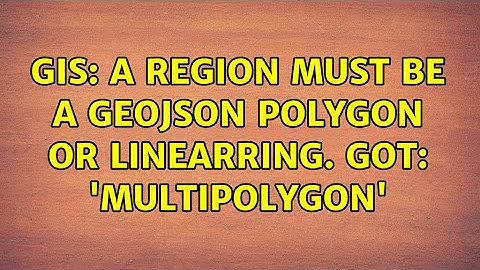 GIS: A region must be a GeoJSON Polygon or LinearRing. Got: 