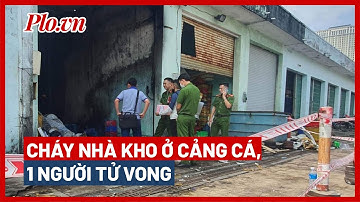 Cháy nhà kho ở cảng cá, 1 người tử vong - PLO