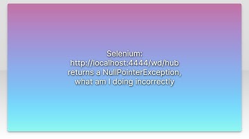 Selenium: http://localhost:4444/wd/hub returns a NullPointerException, what am I doing incorrect...