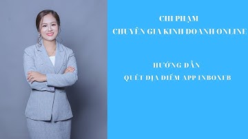 HƯỚNG DẪN QUÉT ĐỊA ĐIỂM BẰNG APP INBOXFB - CHI PHẠM