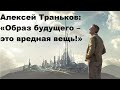 Алексей Траньков: «Образ будущего – это вредная вещь!»