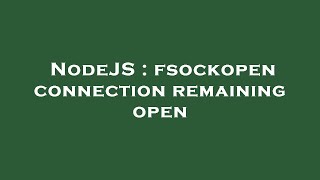NodeJS : fsockopen connection remaining open Wealth