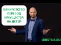 Банкротство. Перевод имущества на детей. Закон и судебная практика. Взыскание долга.