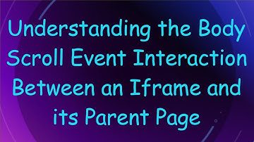 Understanding the Body Scroll Event Interaction Between an Iframe and its Parent Page
