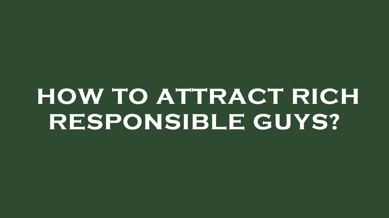 How to attract rich responsible guys?