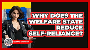 Why Does The Welfare State Reduce Self-reliance? - Learn About Libertarianism