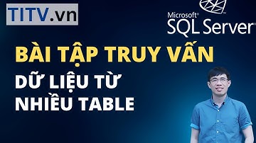 Khóa Học SQL Server - Bài 24. Bài tập truy vấn dữ liệu từ nhiều Table khác nhau