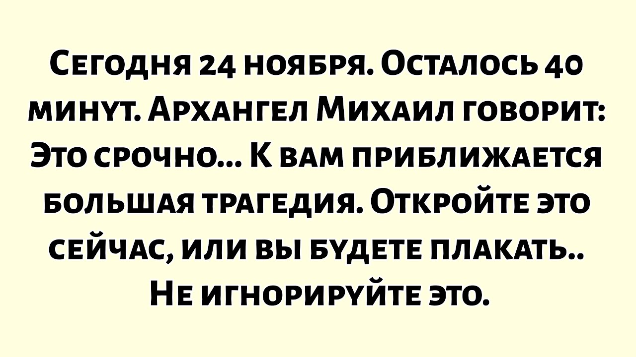 🧾Сегодня 24 ноября. Осталось 40 минут. Архангел Михаил говорит: «Это срочно... К вам приближается...
