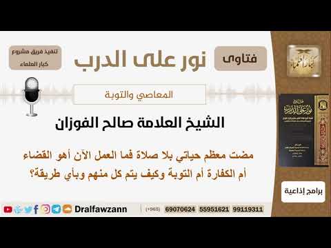 مضت معظم حياتي بلا صلاة فما العمل الآن أهو القضاء أم الكفارة أم التوبة؟ الفوزان