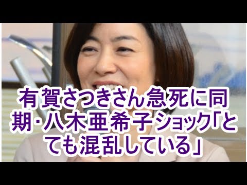 有賀さつきさん急死に同期･八木亜希子ショック「とても混乱している」