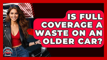 Is Full Coverage A Waste On An Older Car? - Auto Coverage Explained