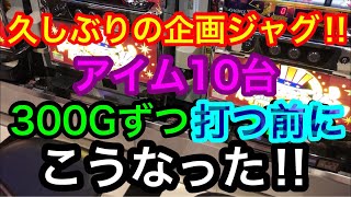 アイム10台300G打つ前にこうなった‼【アイム】