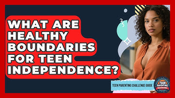 What Are Healthy Boundaries for Teen Independence? | Teen Parenting Challenge Guide News