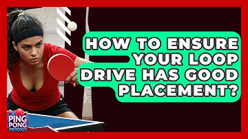 How To Ensure Your Loop Drive Has Good Placement? - Ping Pong Prodigy