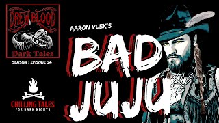 Bad Juju Aaron Vlek Creepypasta S1E24 Drew Blood Dark Tales Podcast