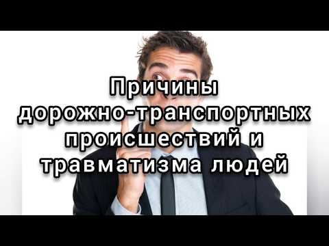 ПРИЧИНЫ ДОРОЖНО-ТРАНСПОРТНЫХ ПРОИСШЕСТВИЙ И ТРАВМАТИЗМА ЛЮДЕЙ!