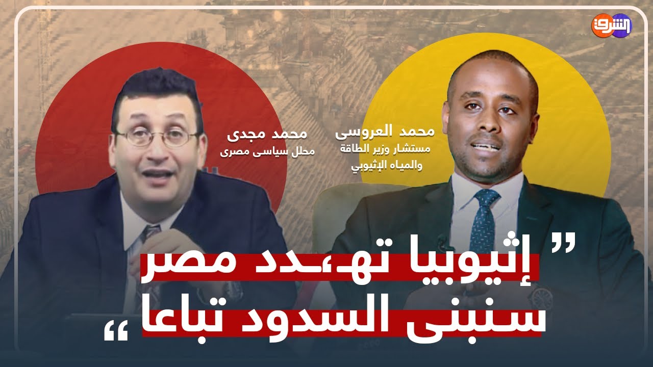 بعد تهـ،ـديده مصر والسودان ..مواجهة قوية بين محمد العروسى مستشار وزير الطاقة الإثيوبي و محمد مجدى