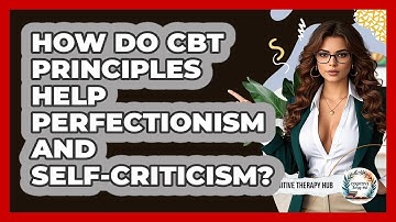 How Do CBT Principles Help Perfectionism And Self-criticism? - Cognitive Therapy Hub