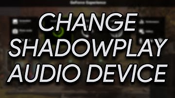 How to change what audio device is recorded in NVIDIA Shadowplay