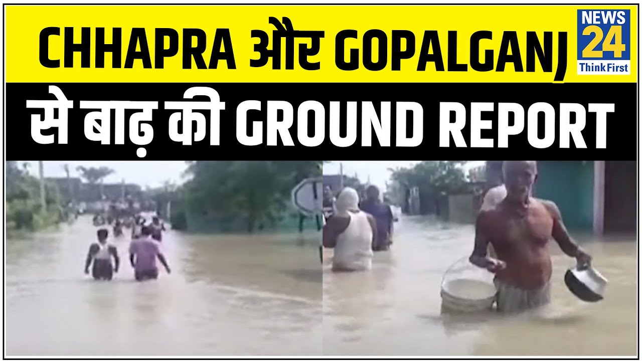 Bihar के Chhapra और Gopalganj से बाढ़ की Ground Report