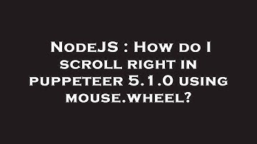 NodeJS : How do I scroll right in puppeteer 5.1.0 using mouse.wheel?