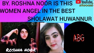 SHOLAWAT HUWANNUR COVER BY. ROSHNA NOOR THE BEST ANGEL WOMEN#roshnanoor#sholawat#abg_channel