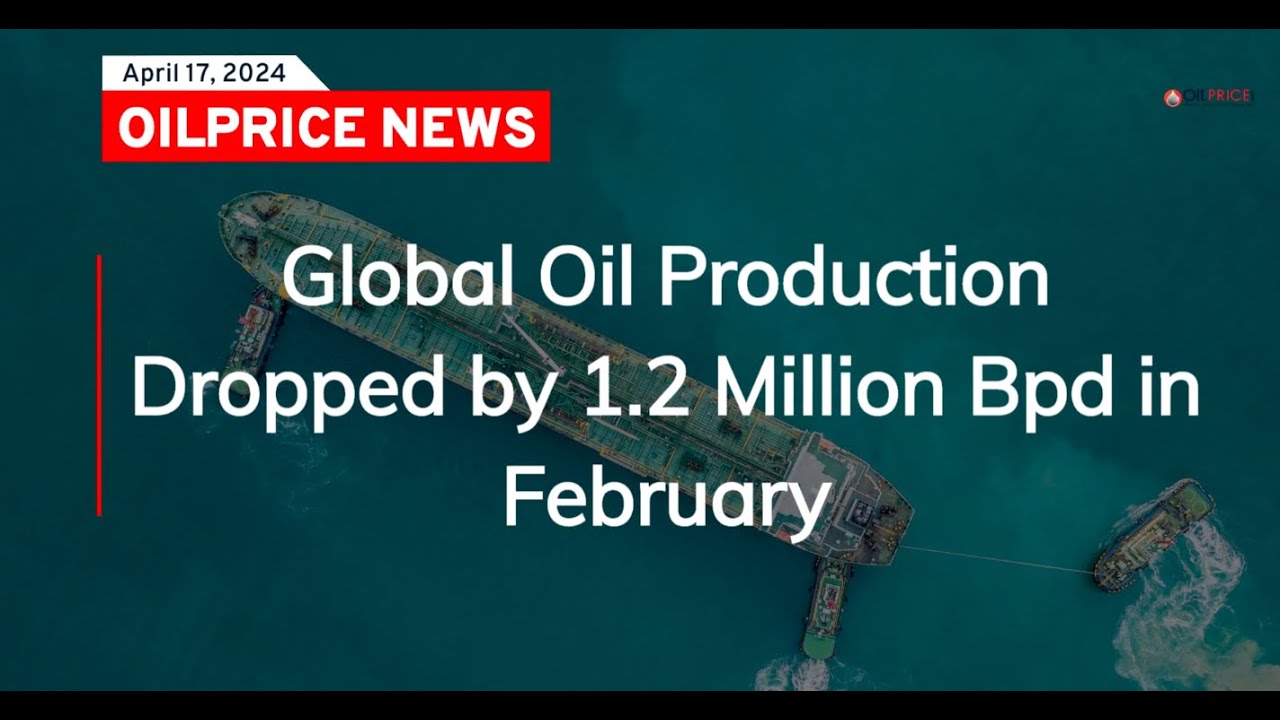 Global Oil Production Dropped by 1.2 Million Bpd in February - YouTube