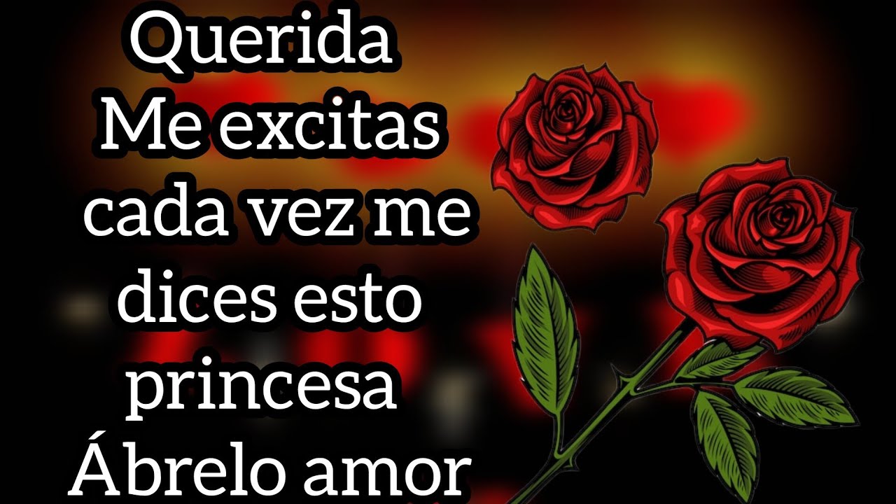 Querida Me excitas cada vez me dices esto princesa Ábrelo amor🌹🌻🌼