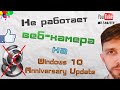 Что делать если не работает веб камера на Windows 10 Anniversary Update?