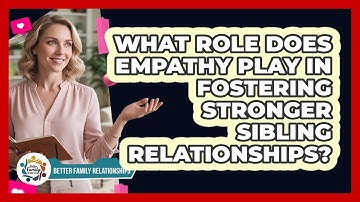 What Role Does Empathy Play In Fostering Stronger Sibling Relationships?