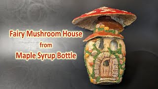 Fairy Mushroom House from Maple Syrup Bottle