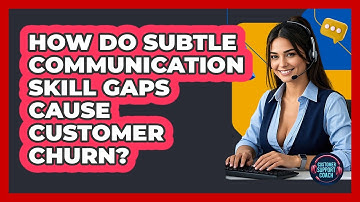 How Do Subtle Communication Skill Gaps Cause Customer Churn? - Customer Support Coach