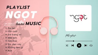 Playlist nhạc của Ngọt | đá tan, mất tích, lần cuối, nứt, hết thời, .....