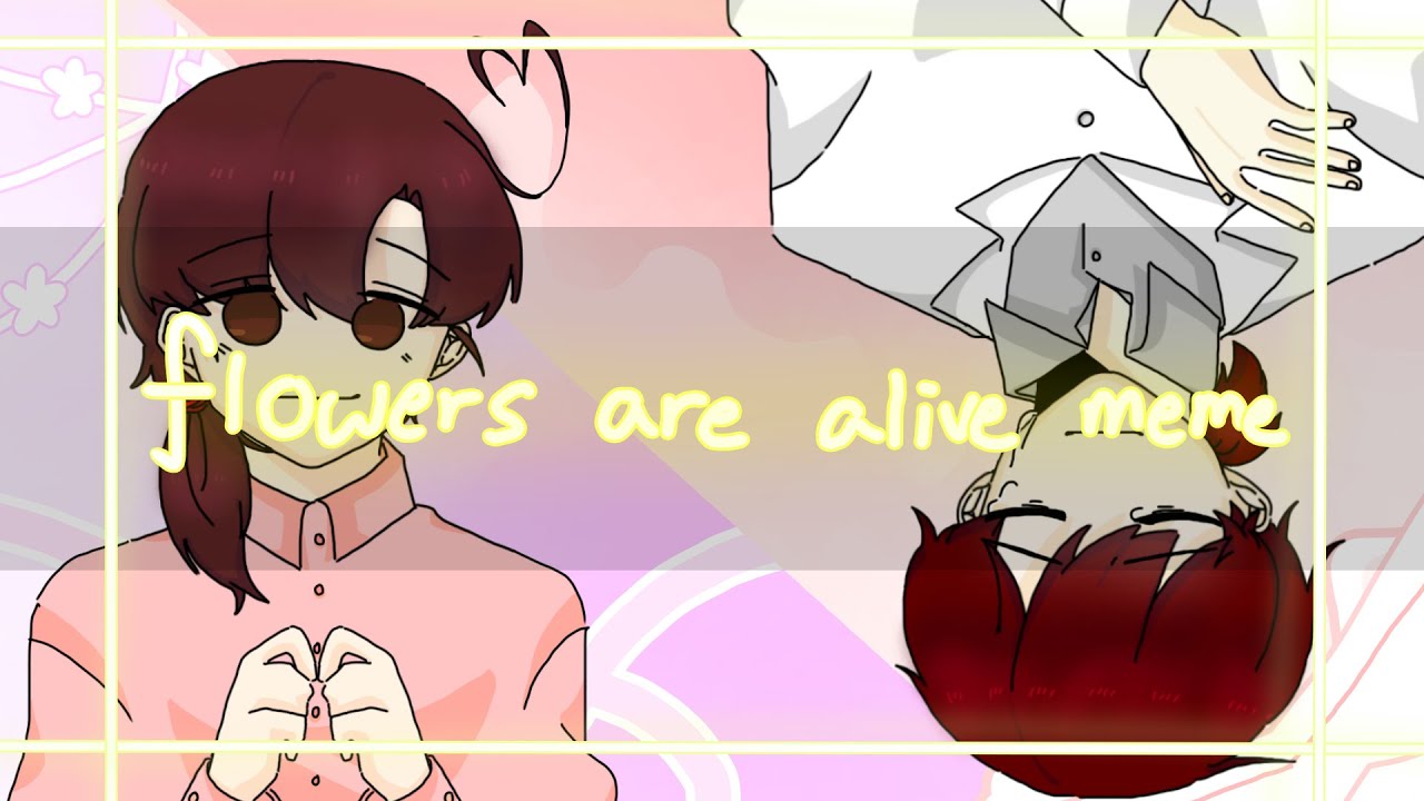 flowers are alive//meme YouTube