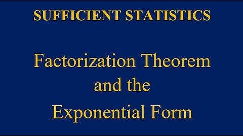 Sufficiency (Sufficient Statistics), Factorization theorem and the Exponential Form.