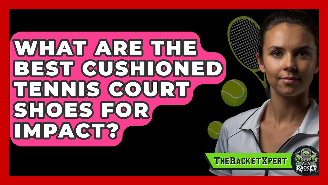 What Are The Best Cushioned Tennis Court Shoes For Impact? - The Racket Xpert
