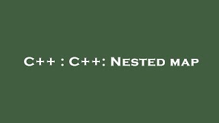 C++ : C++: Nested map