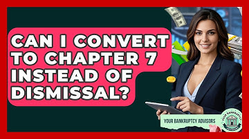 Can I Convert To Chapter 7 Instead Of Dismissal? - Your Bankruptcy Advisors