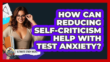 How Can Reducing Self-criticism Help With Test Anxiety? - Ultimate Study Hacks