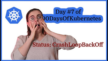 Kubernetes CrashLoopBackOff: Day 7 of #100DaysOfKubernetes