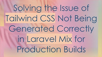 Solving the Issue of Tailwind CSS Not Being Generated Correctly in Laravel Mix for Production Builds