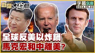 [SUB]全球反美以炸鍋 馬克宏和中離美？ 新聞大白話 20240502 (字幕版)