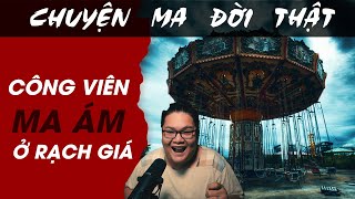 [TẬP 1525] Chuyện Ma Có Thật : CÔNG VIÊN MA ÁM Ở RẠCH GIÁ