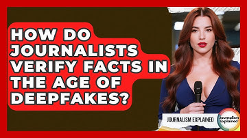 How Do Journalists Verify Facts In The Age Of Deepfakes? - Journalism Explained